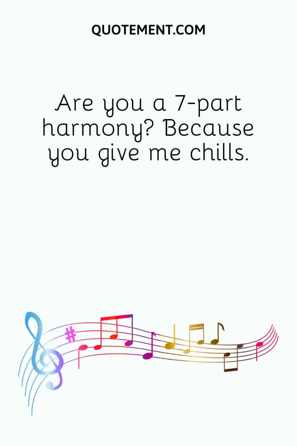 Are you a 7-part harmony? Because you give me chills.