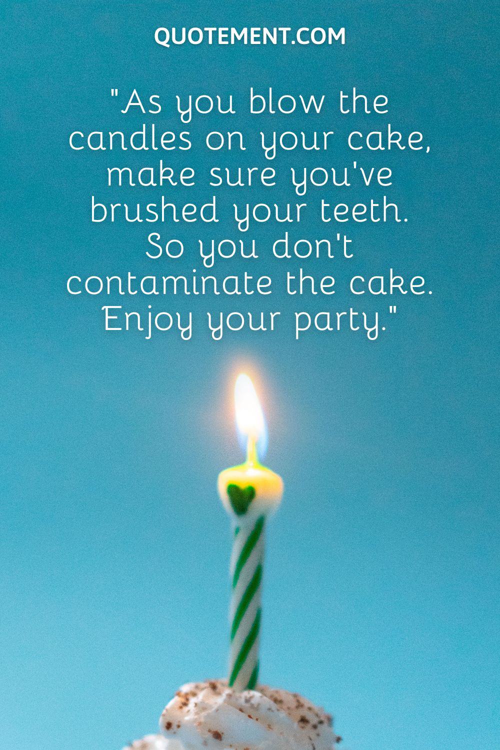 “As you blow the candles on your cake, make sure you’ve brushed your teeth. So you don’t contaminate the cake. Enjoy your party.”
