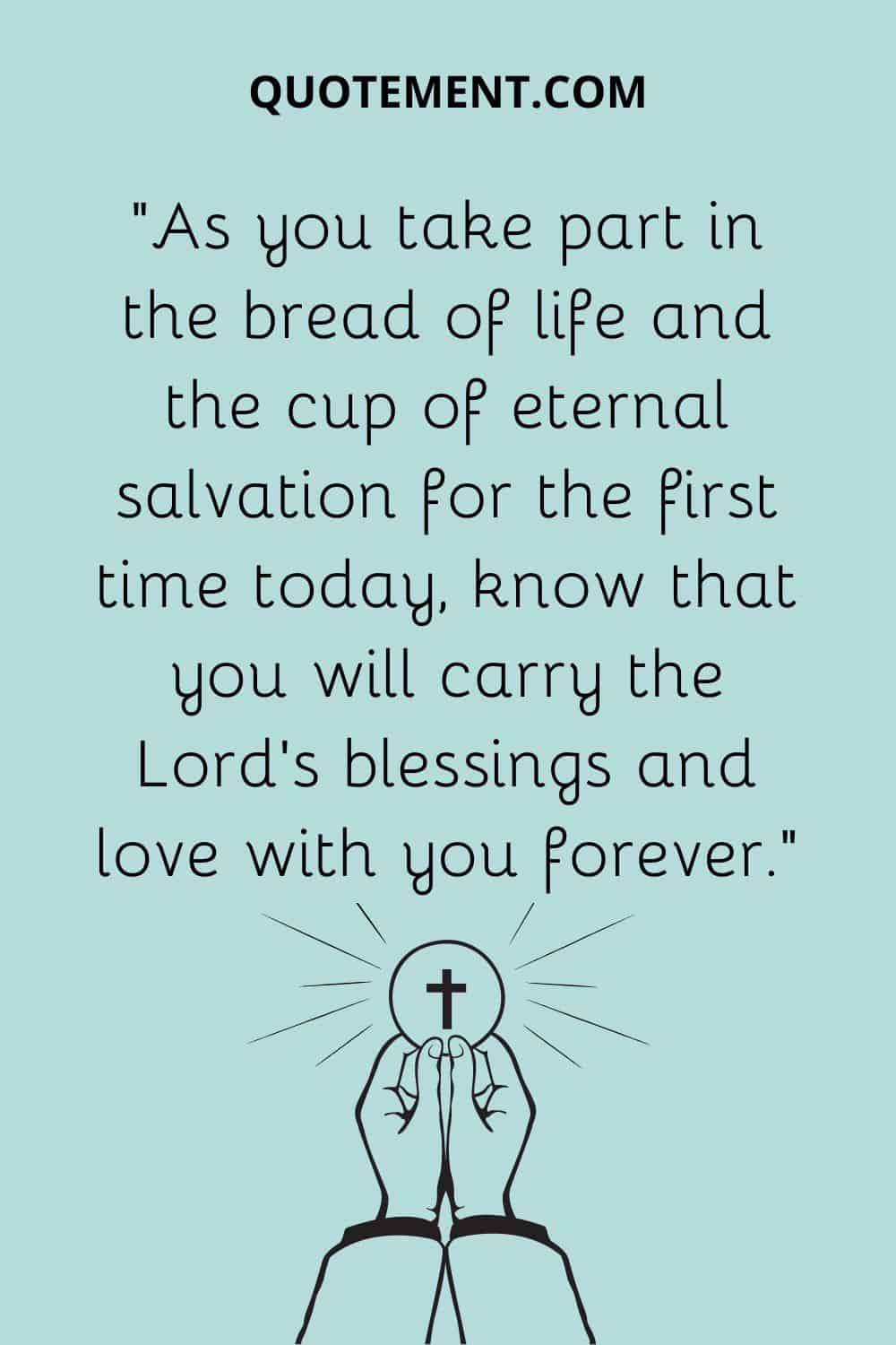 “As you take part in the bread of life and the cup of eternal salvation for the first time today, know that you will carry the Lord’s blessings and love with you forever.”