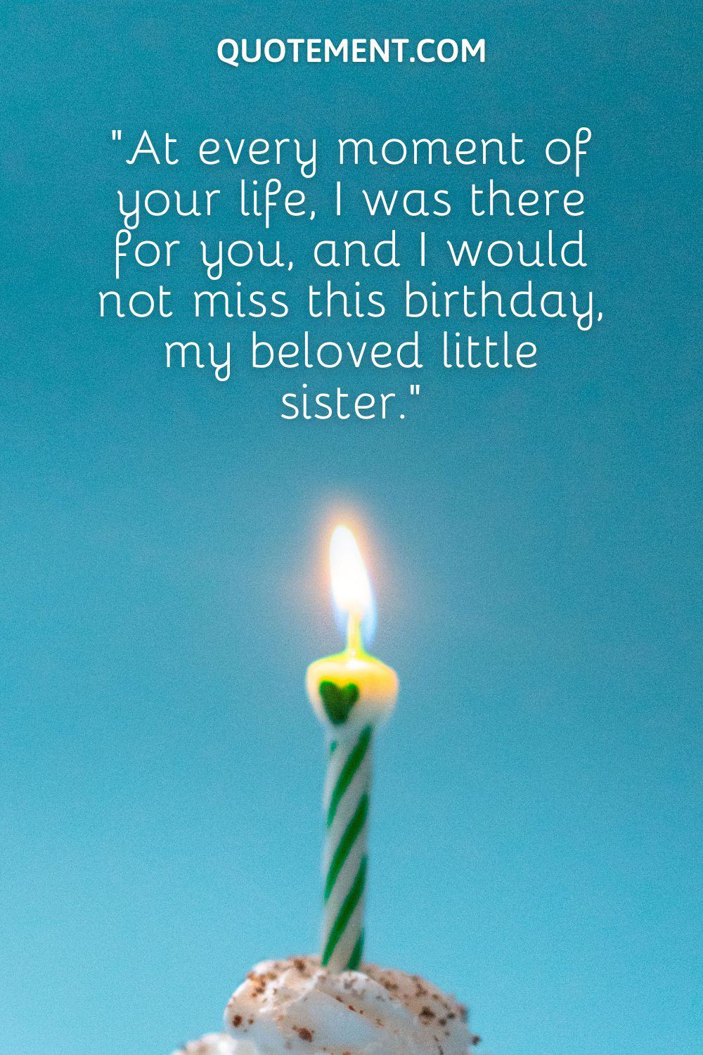 “At every moment of your life, I was there for you, and I would not miss this birthday, my beloved little sister.”