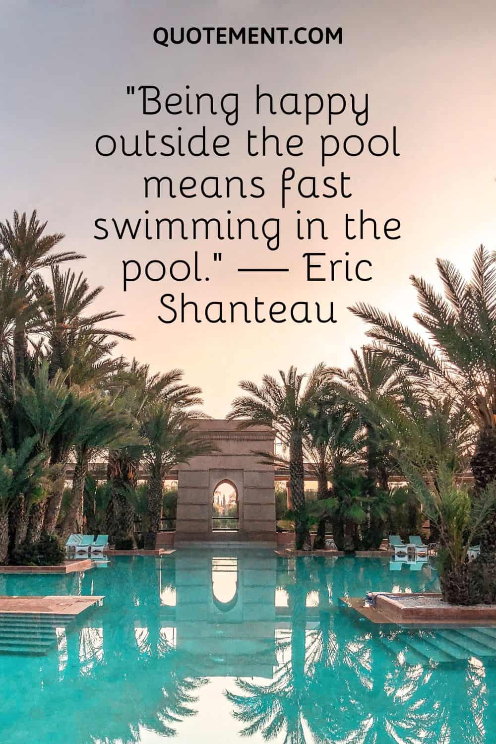“Being happy outside the pool means fast swimming in the pool.” — Eric Shanteau