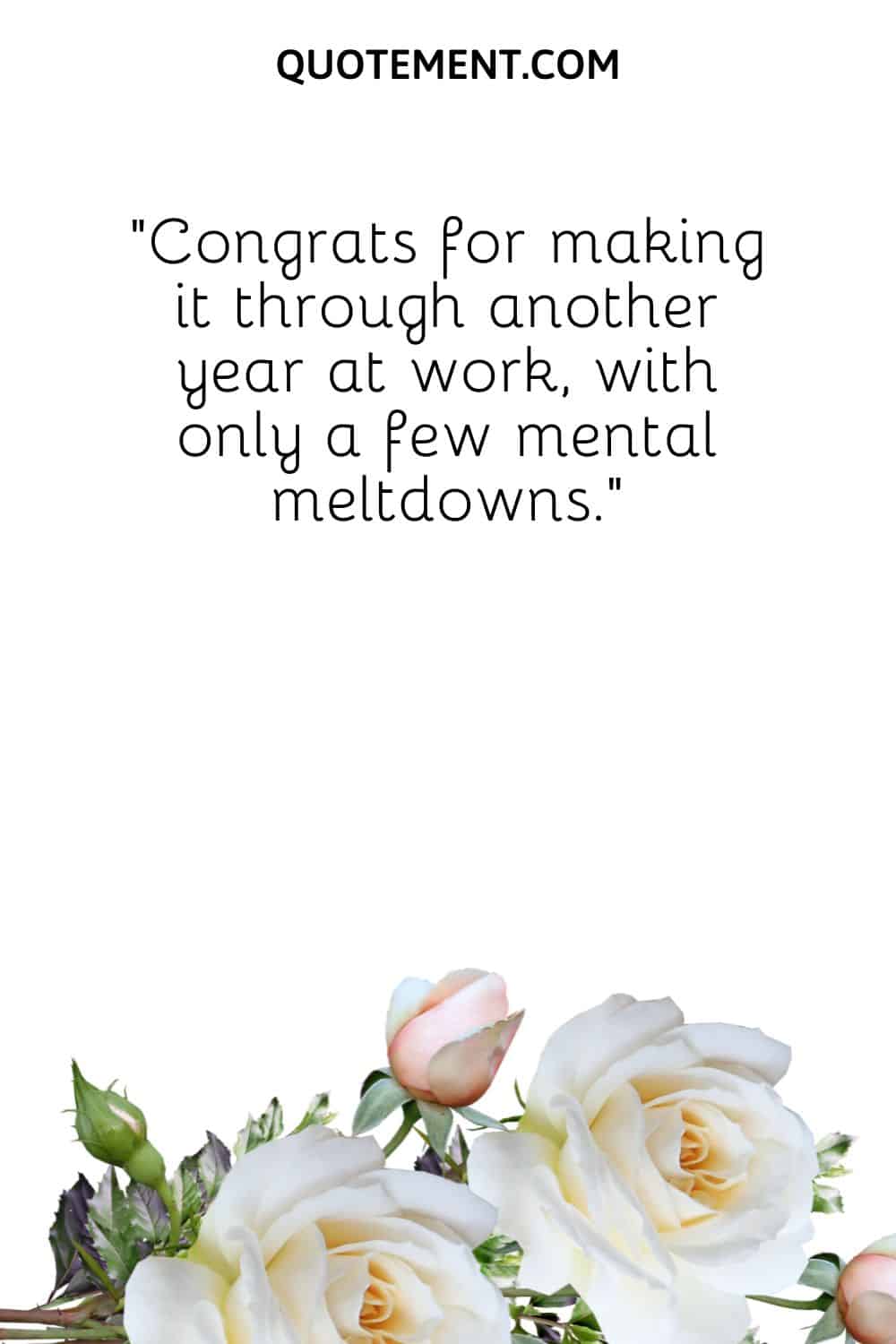 “Congrats for making it through another year at work, with only a few mental meltdowns.”