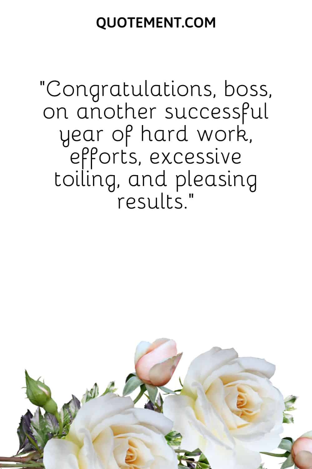 “Congratulations, boss, on another successful year of hard work, efforts, excessive toiling, and pleasing results.”