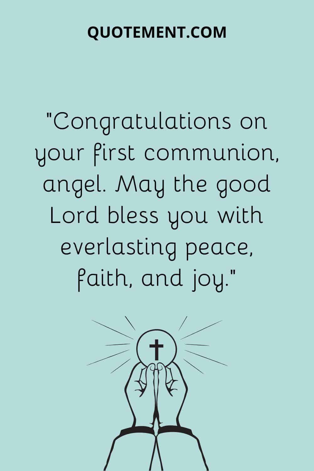 “Congratulations on your first communion, angel. May the good Lord bless you with everlasting peace, faith, and joy.”