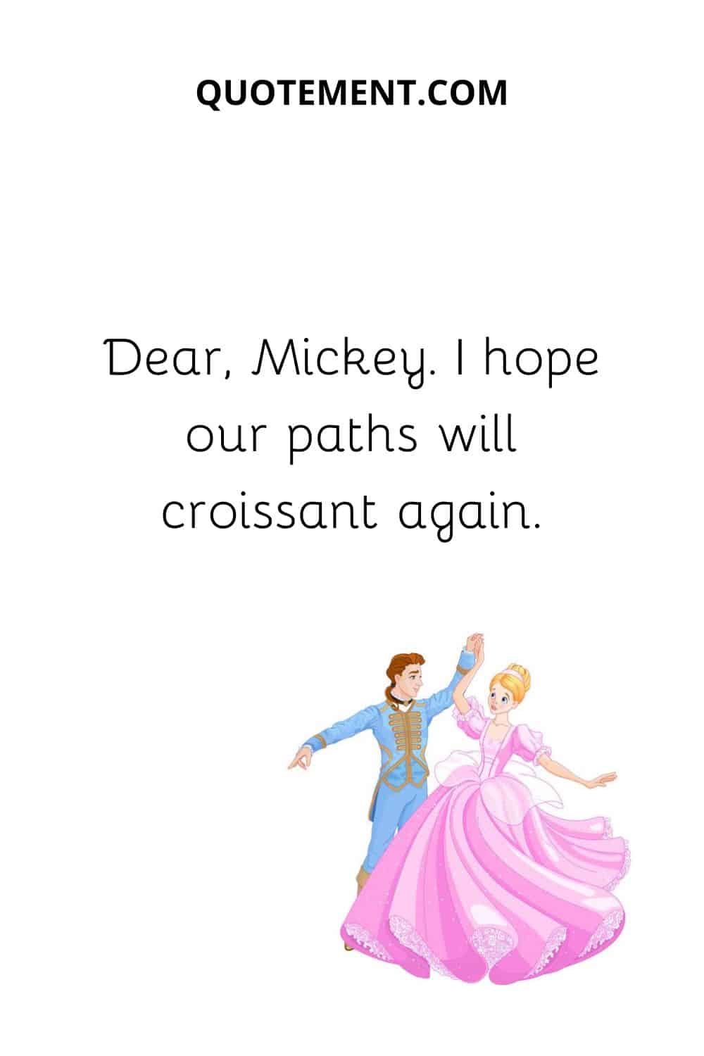 Dear, Mickey. I hope our paths will croissant again
