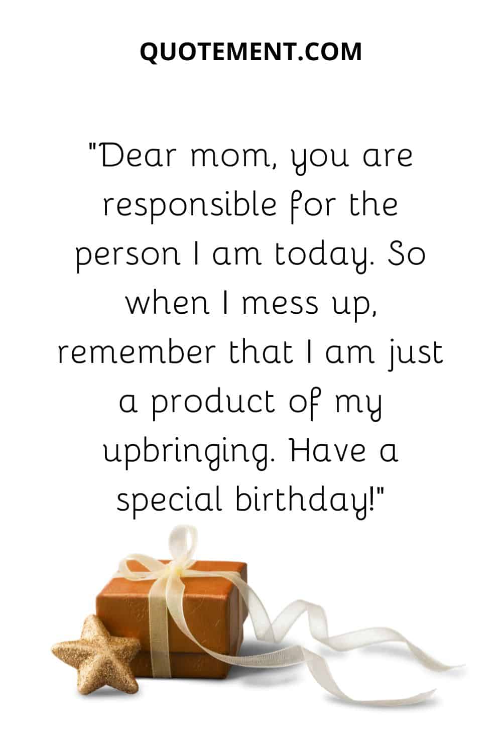 Dear mom, you are responsible for the person I am today