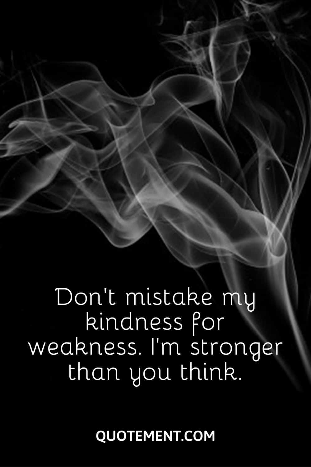 Don’t mistake my kindness for weakness