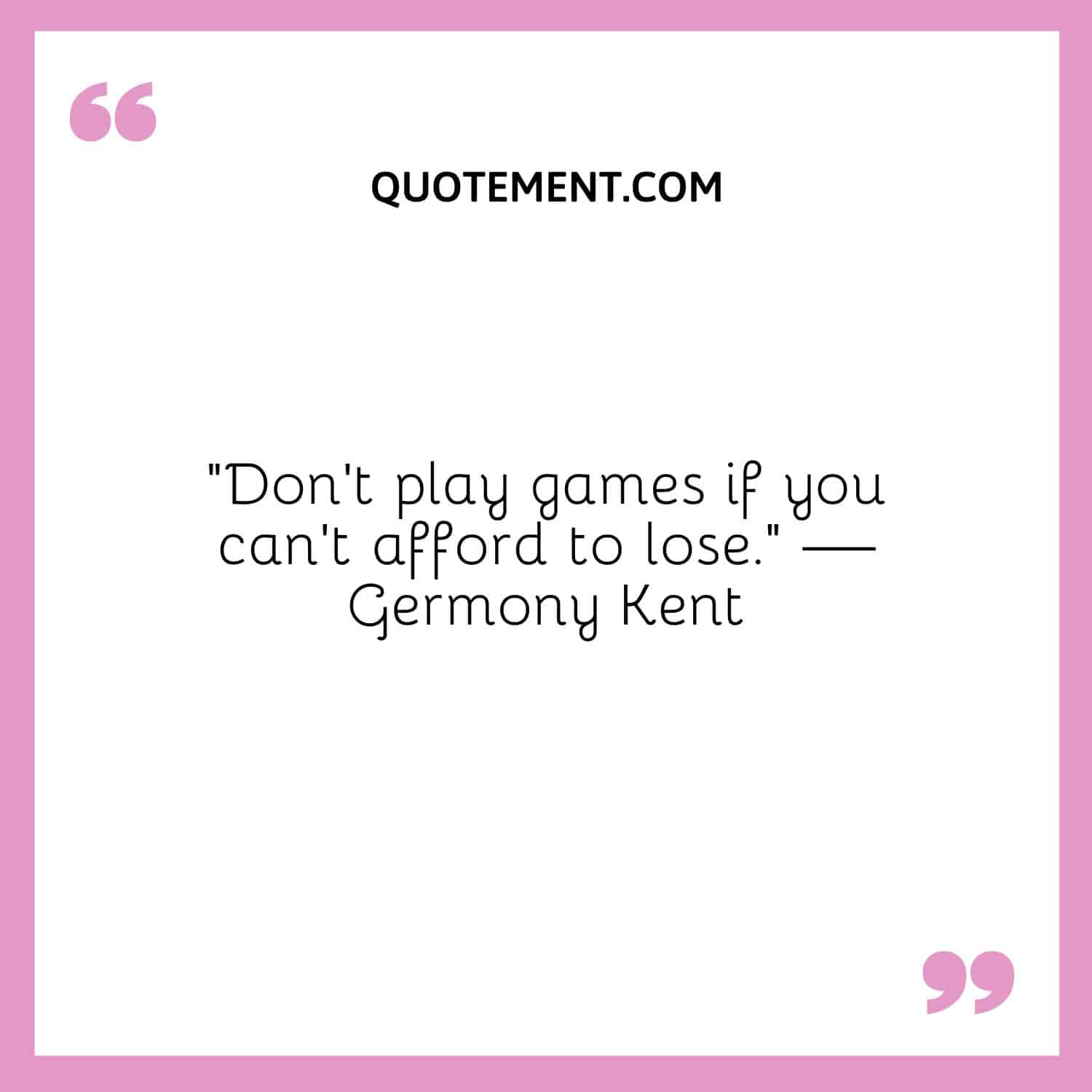 Don’t play games if you can’t afford to lose