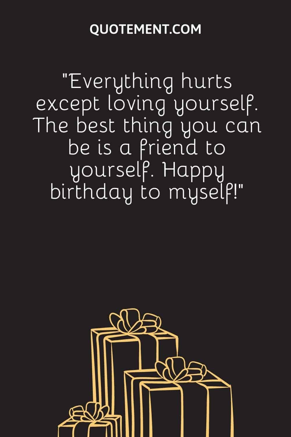 “Everything hurts except loving yourself. The best thing you can be is a friend to yourself. Happy birthday to myself!”