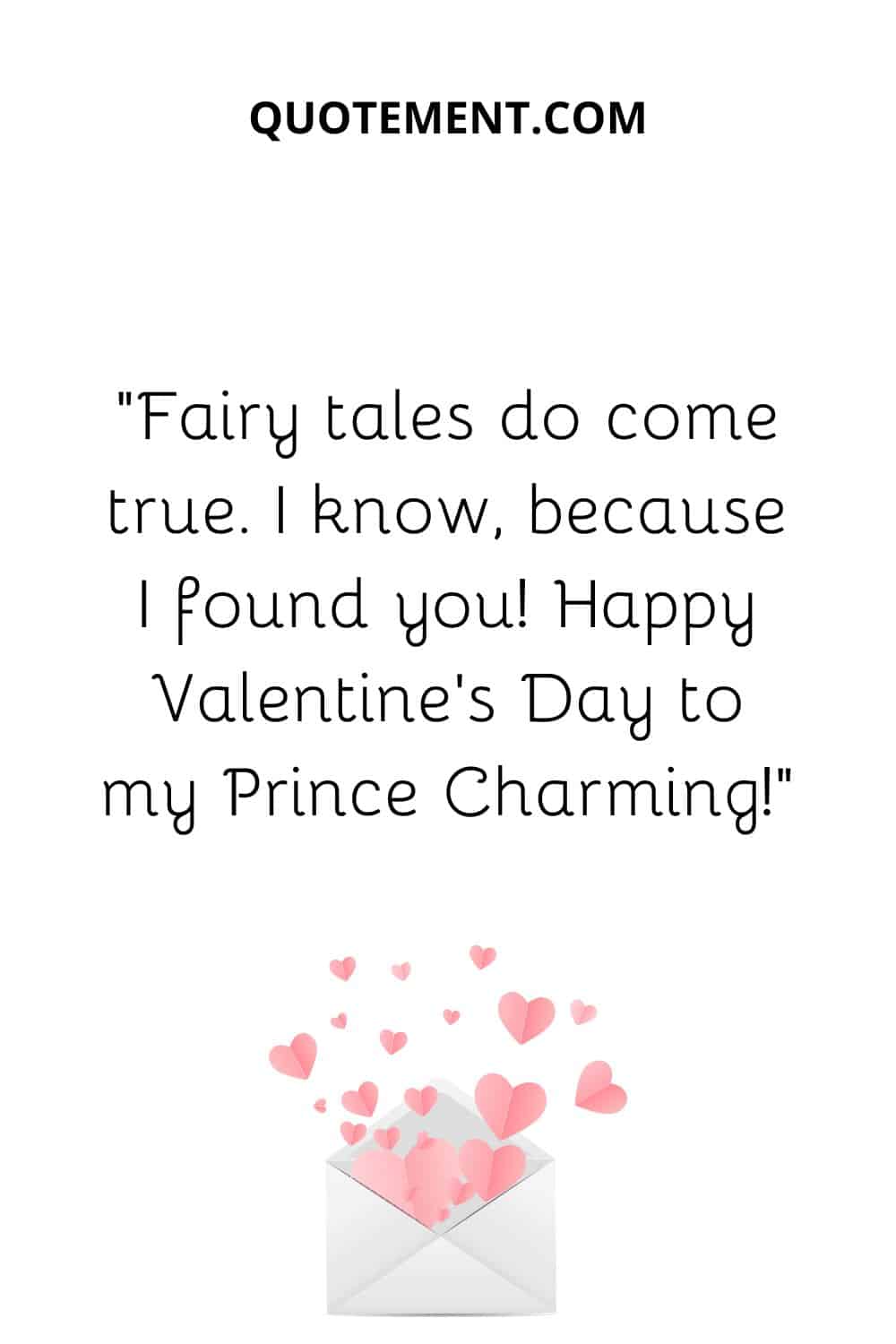 “Fairy tales do come true. I know, because I found you! Happy Valentine’s Day to my Prince Charming!”