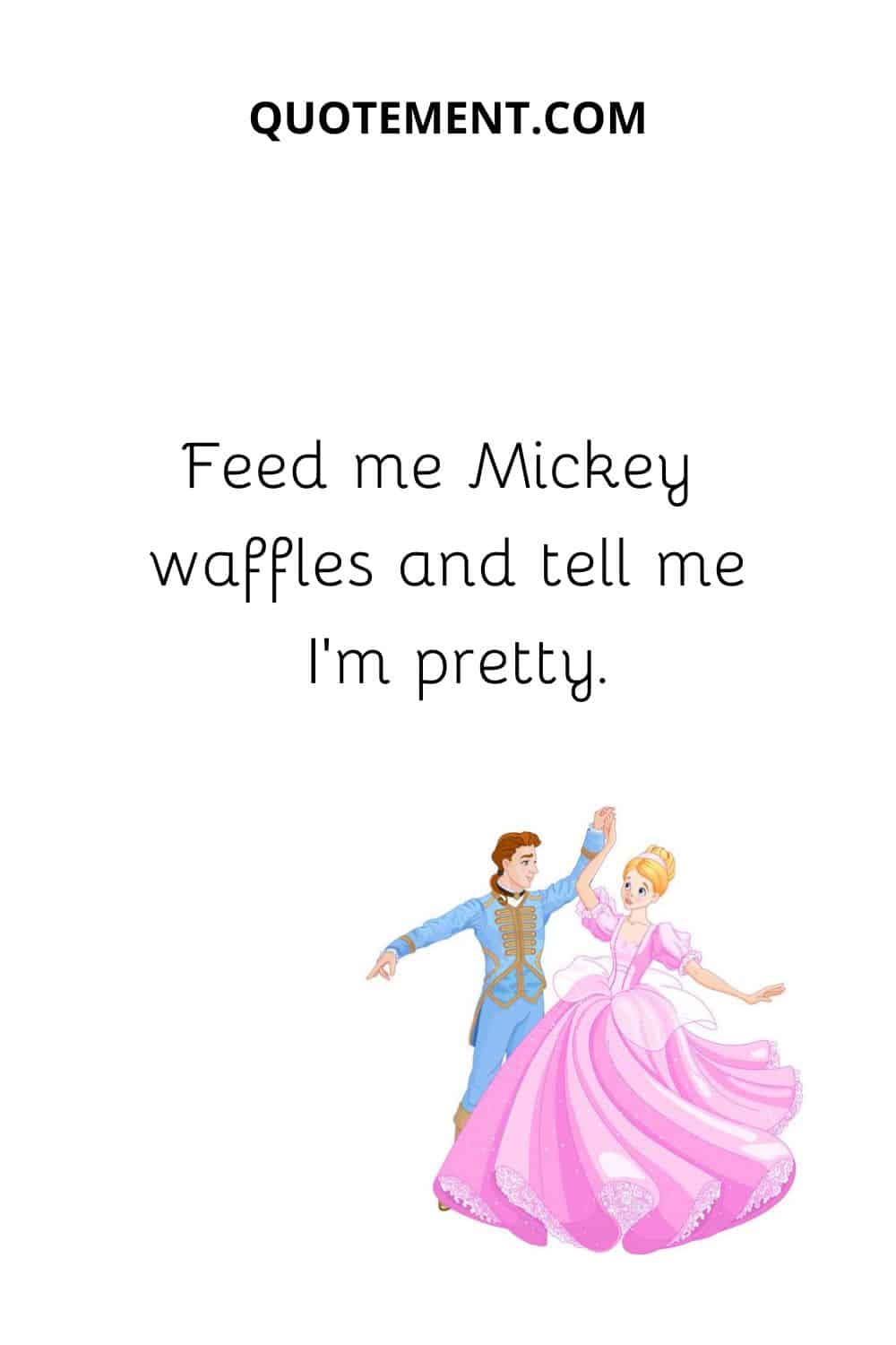 Feed me Mickey waffles and tell me I’m pretty