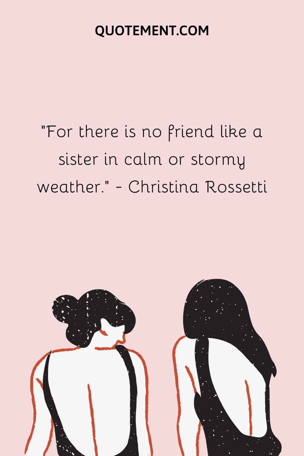 For there is no friend like a sister in calm or stormy weather