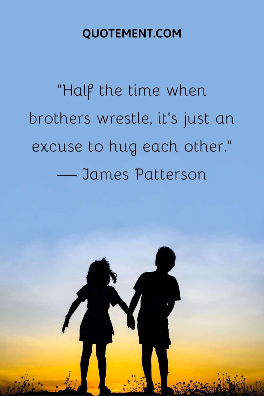 “Half the time when brothers wrestle, it’s just an excuse to hug each other.” — James Patterson
