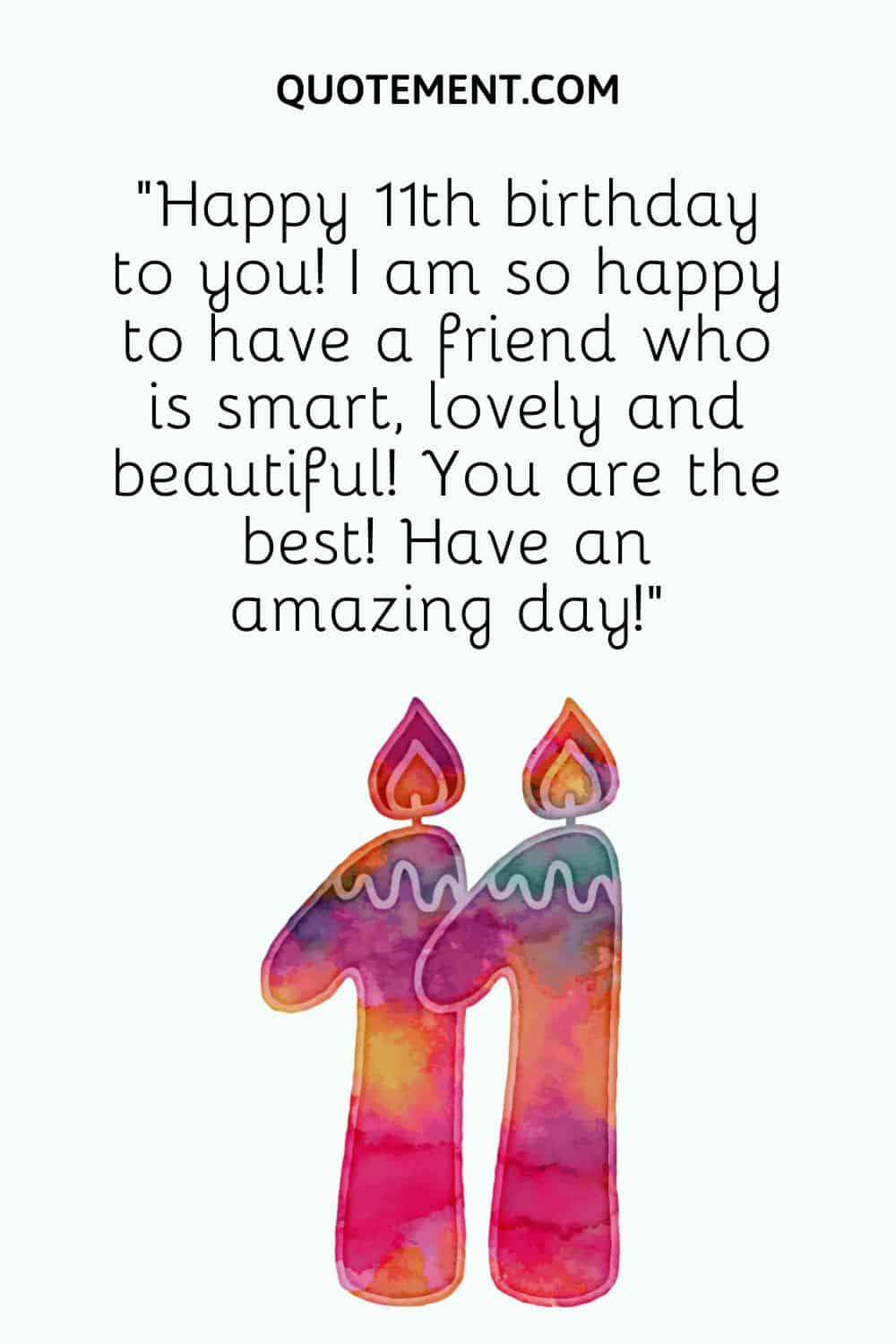 “Happy 11th birthday to you! I am so happy to have a friend who is smart, lovely and beautiful! You are the best! Have an amazing day!”