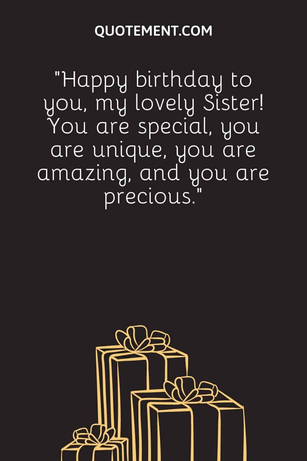 “Happy birthday to you, my lovely Sister! You are special, you are unique, you are amazing, and you are precious.”