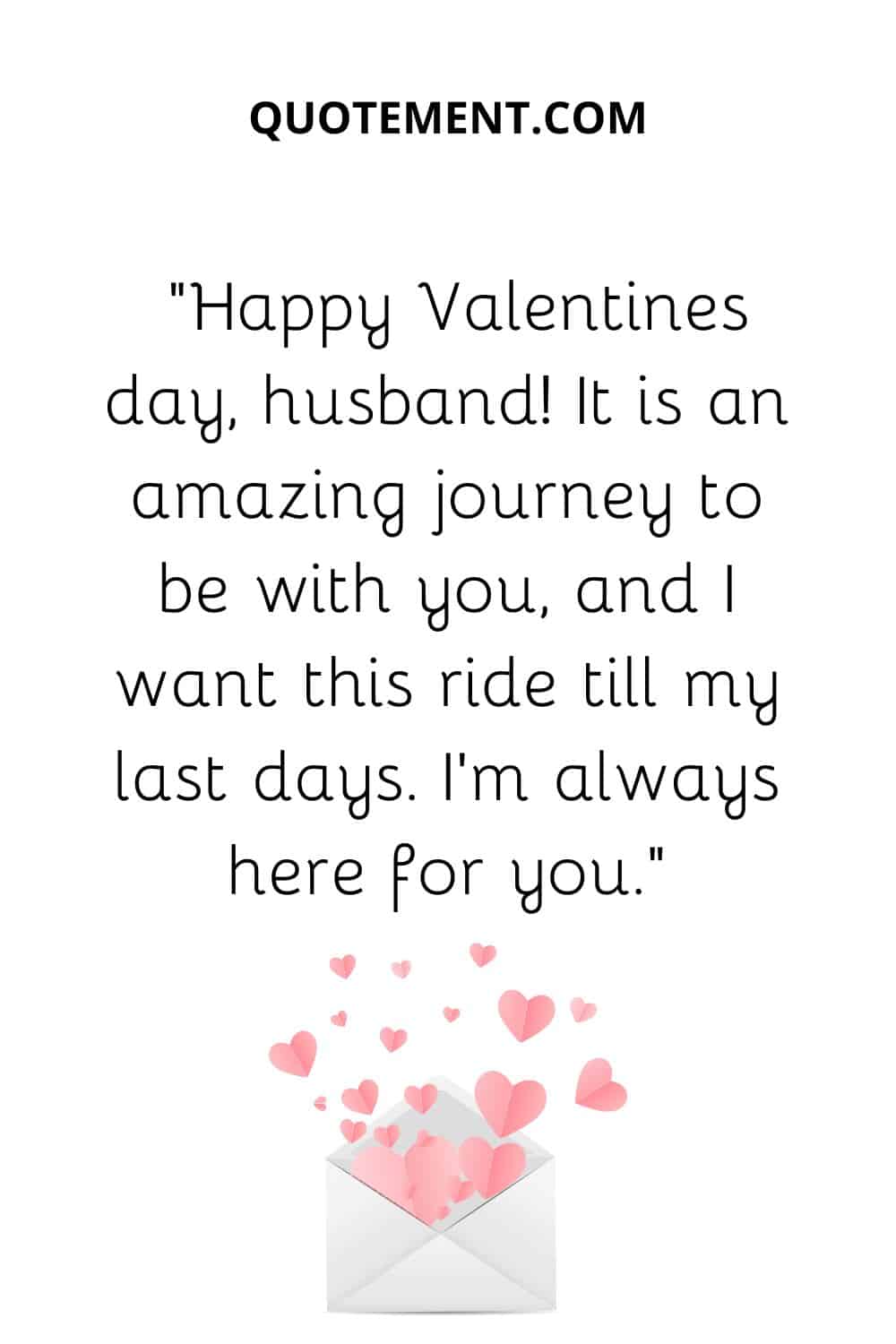 “Happy valentines day husband! It is an amazing journey to be with you, and I want this ride till my last days. I’m always here for you.”