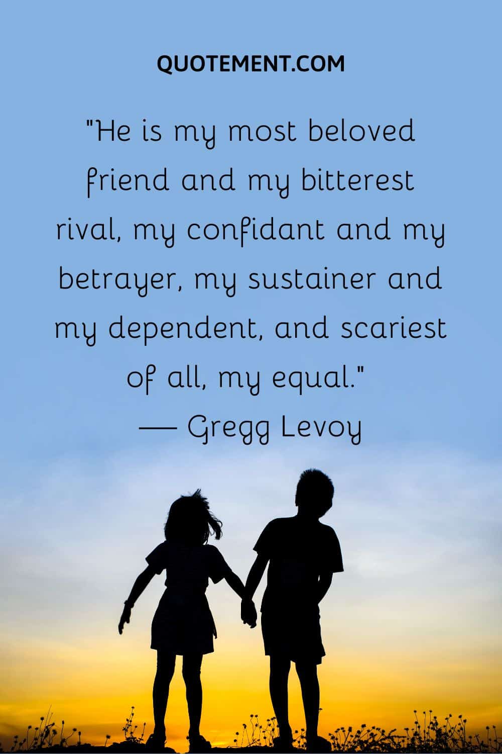 “He is my most beloved friend and my bitterest rival, my confidant and my betrayer, my sustainer and my dependent, and scariest of all, my equal.” — Gregg Levoy