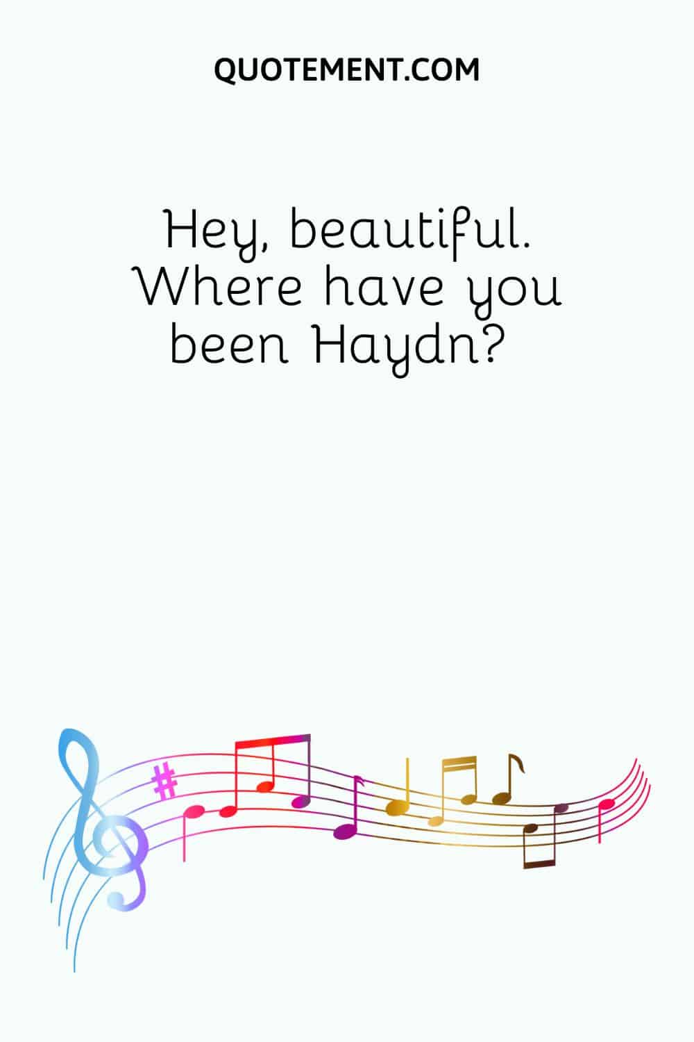 Hey, beautiful. Where have you been Haydn