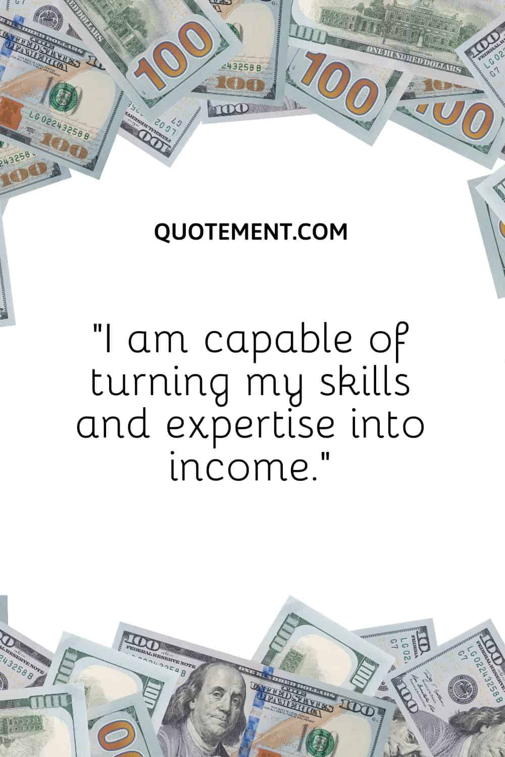 “I am capable of turning my skills and expertise into income.”