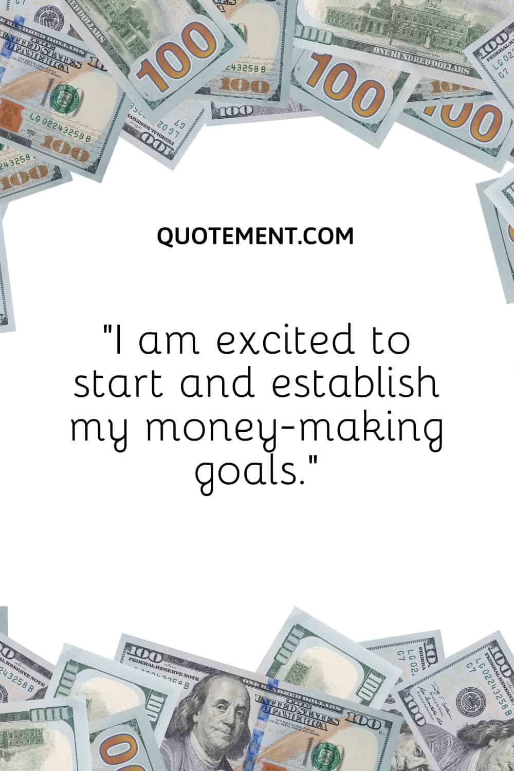 “I am excited to start and establish my money-making goals.”