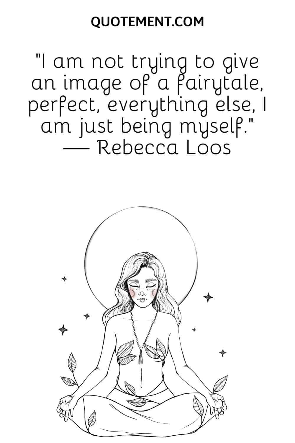 I am not trying to give an image of a fairytale, perfect, everything else, I am just being myself
