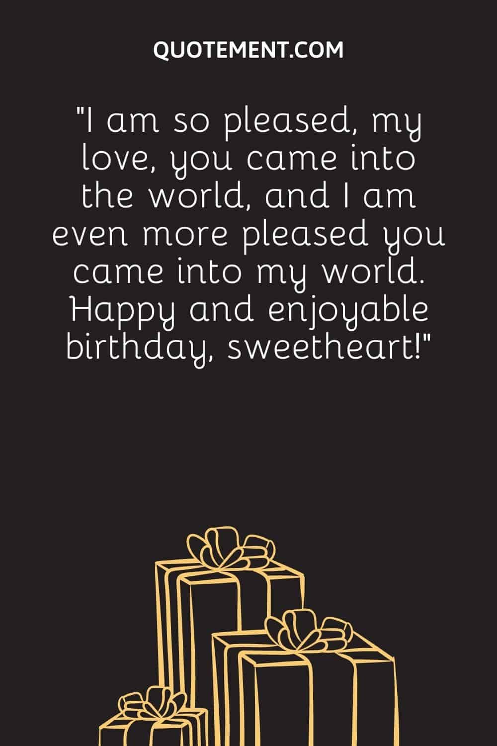 “I am so pleased, my love, you came into the world, and I am even more pleased you came into my world. Happy and enjoyable birthday, sweetheart!”