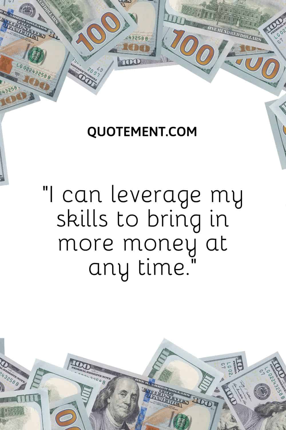 “I can leverage my skills to bring in more money at any time.”
