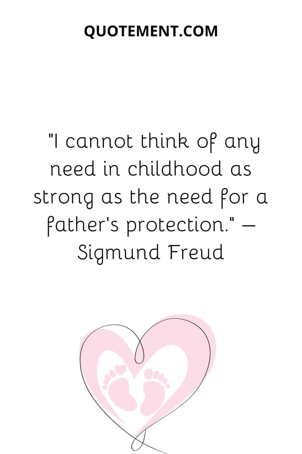 I cannot think of any need in childhood as strong as the need for a father’s protection
