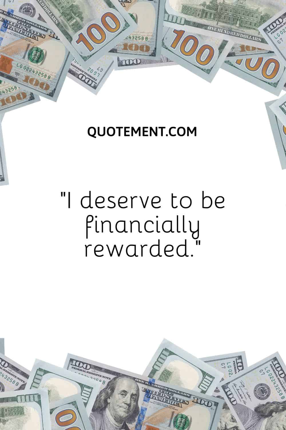 “I deserve to be financially rewarded.”