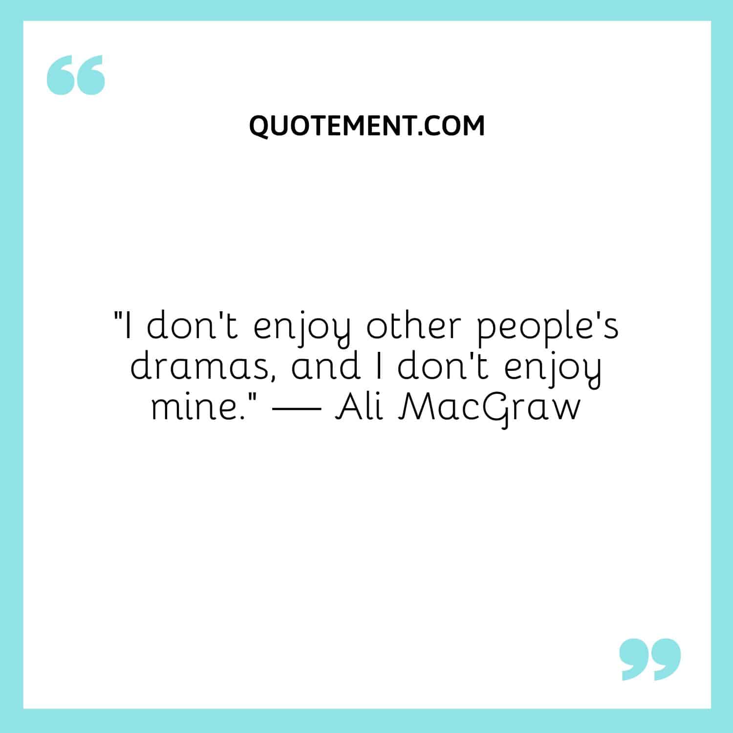 I don't enjoy other people's dramas, and I don't enjoy mine