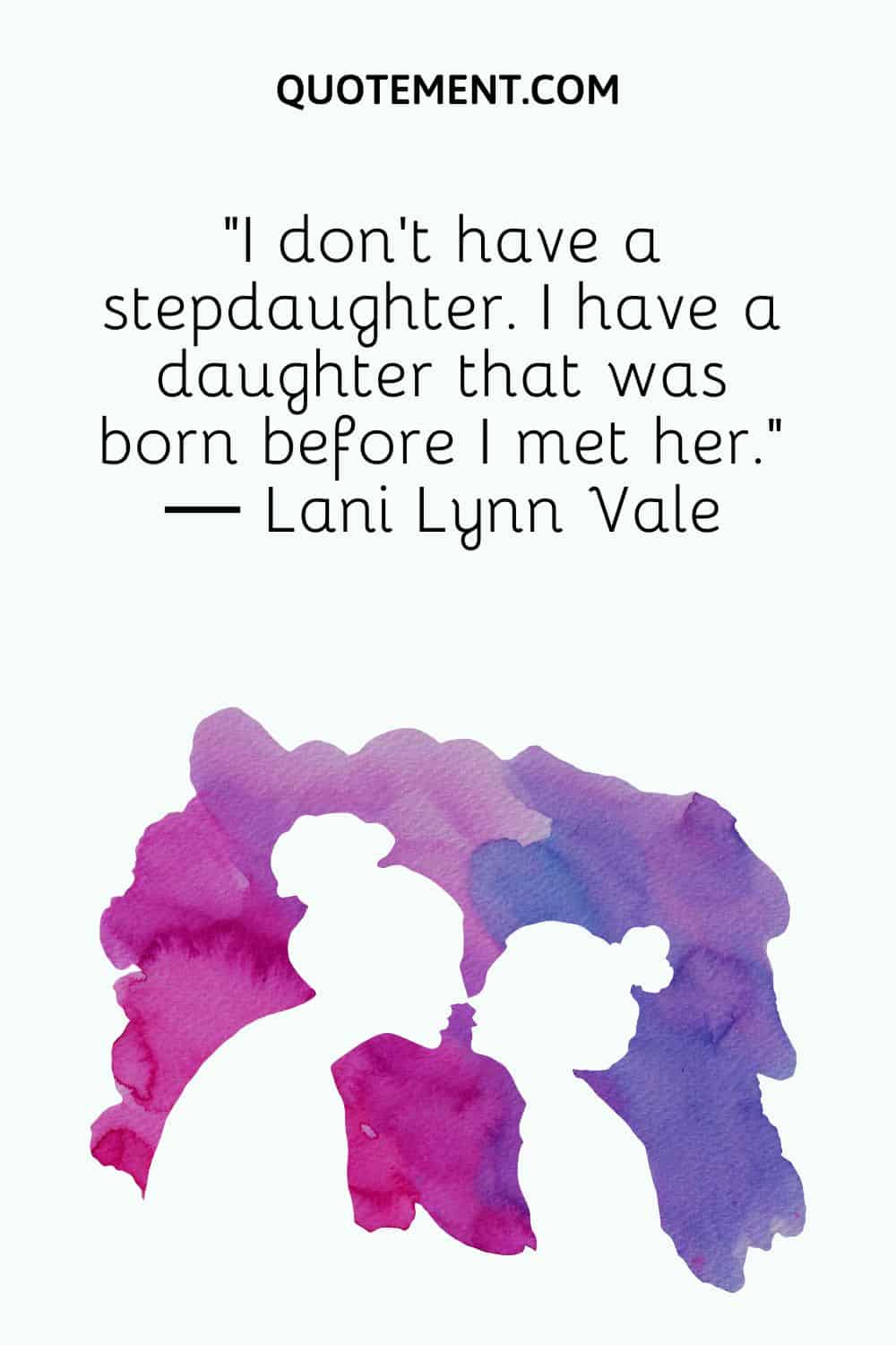 I don’t have a stepdaughter. I have a daughter that was born before I met her