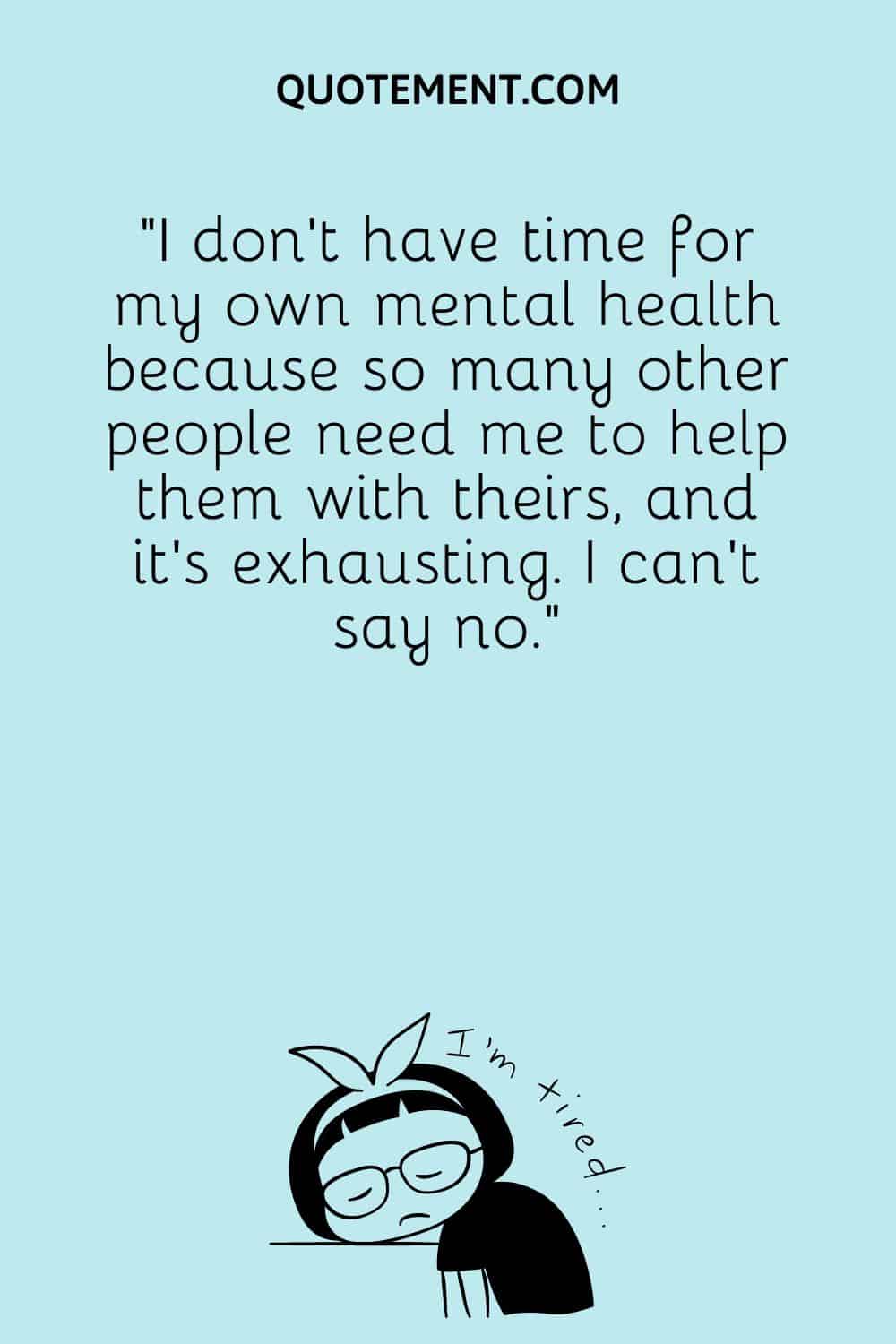 I don’t have time for my own mental health because so many other people need me to help them with theirs