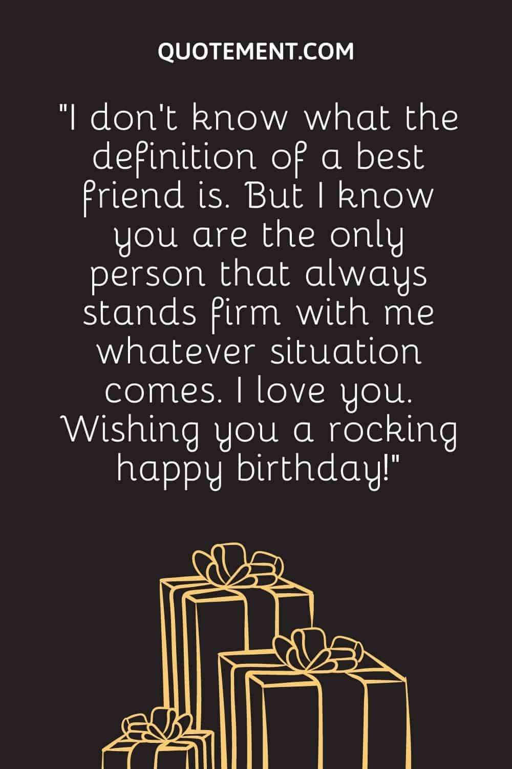 “I don’t know what the definition of a best friend is. But I know you are the only person that always stands firm with me whatever situation comes. I love you. Wishing you a rocking happy birthday!”