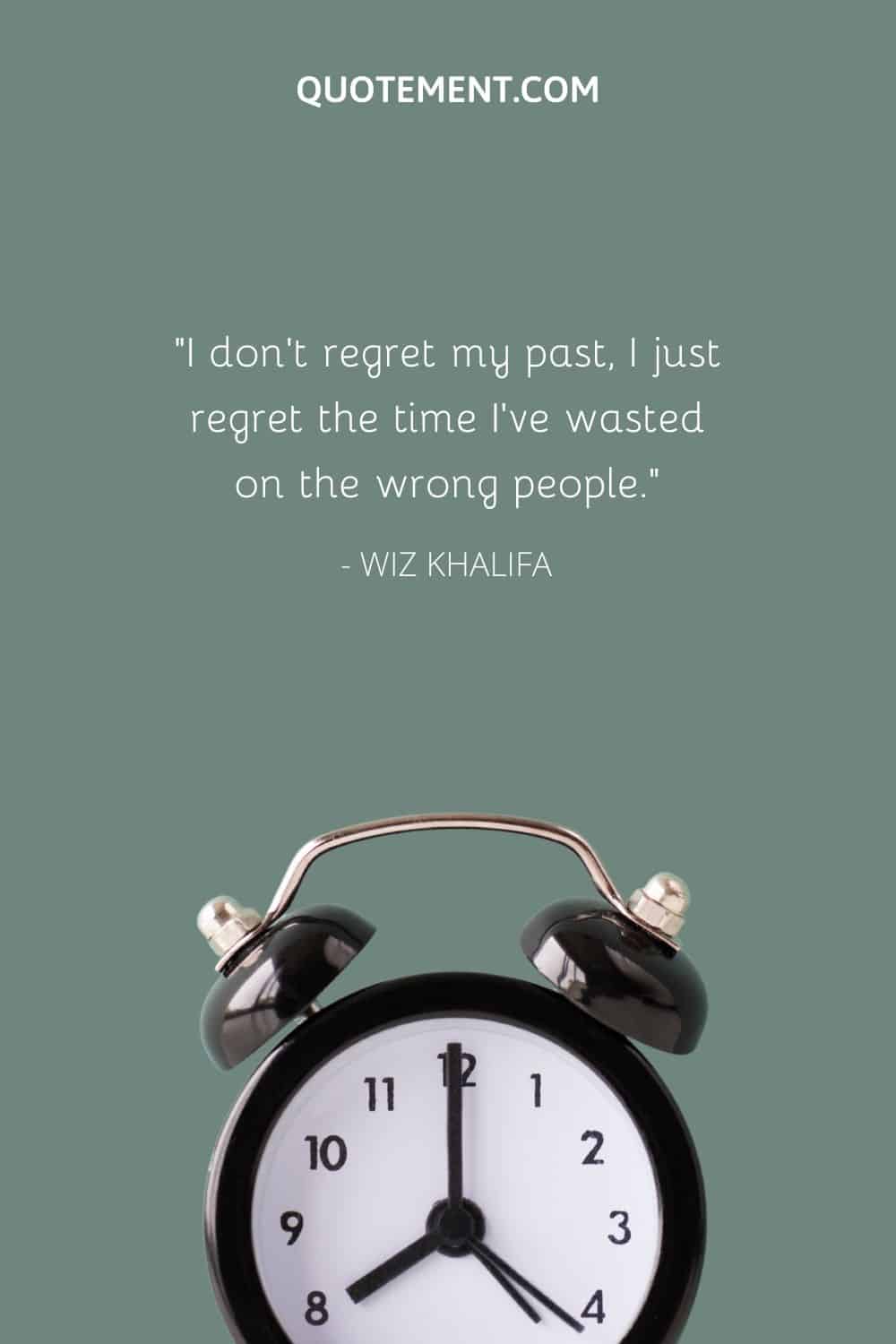 I don’t regret my past, I just regret the time I’ve wasted on the wrong people