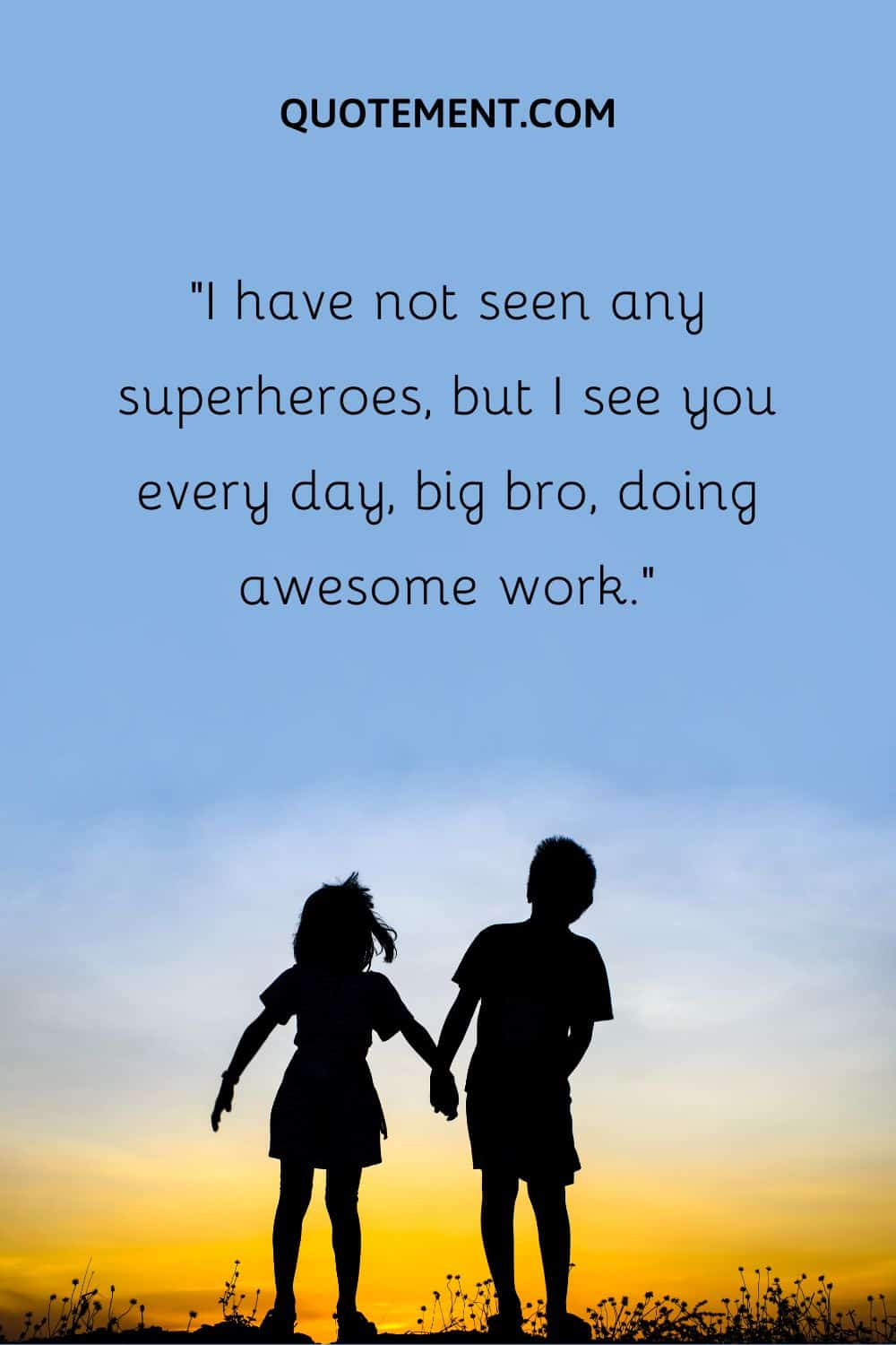 “I have not seen any superheroes, but I see you every day, big bro, doing awesome work.”