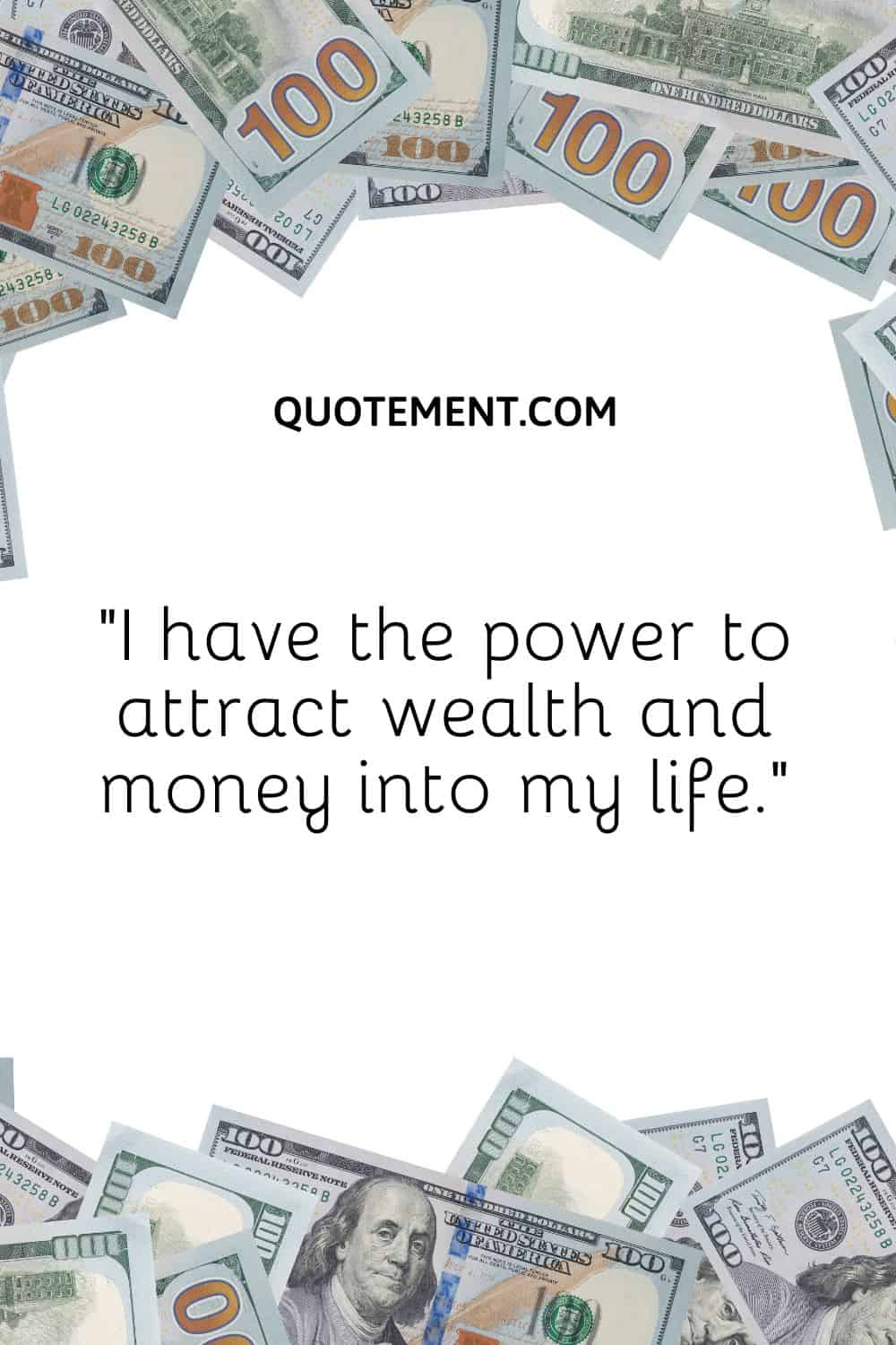“I have the power to attract wealth and money into my life.”