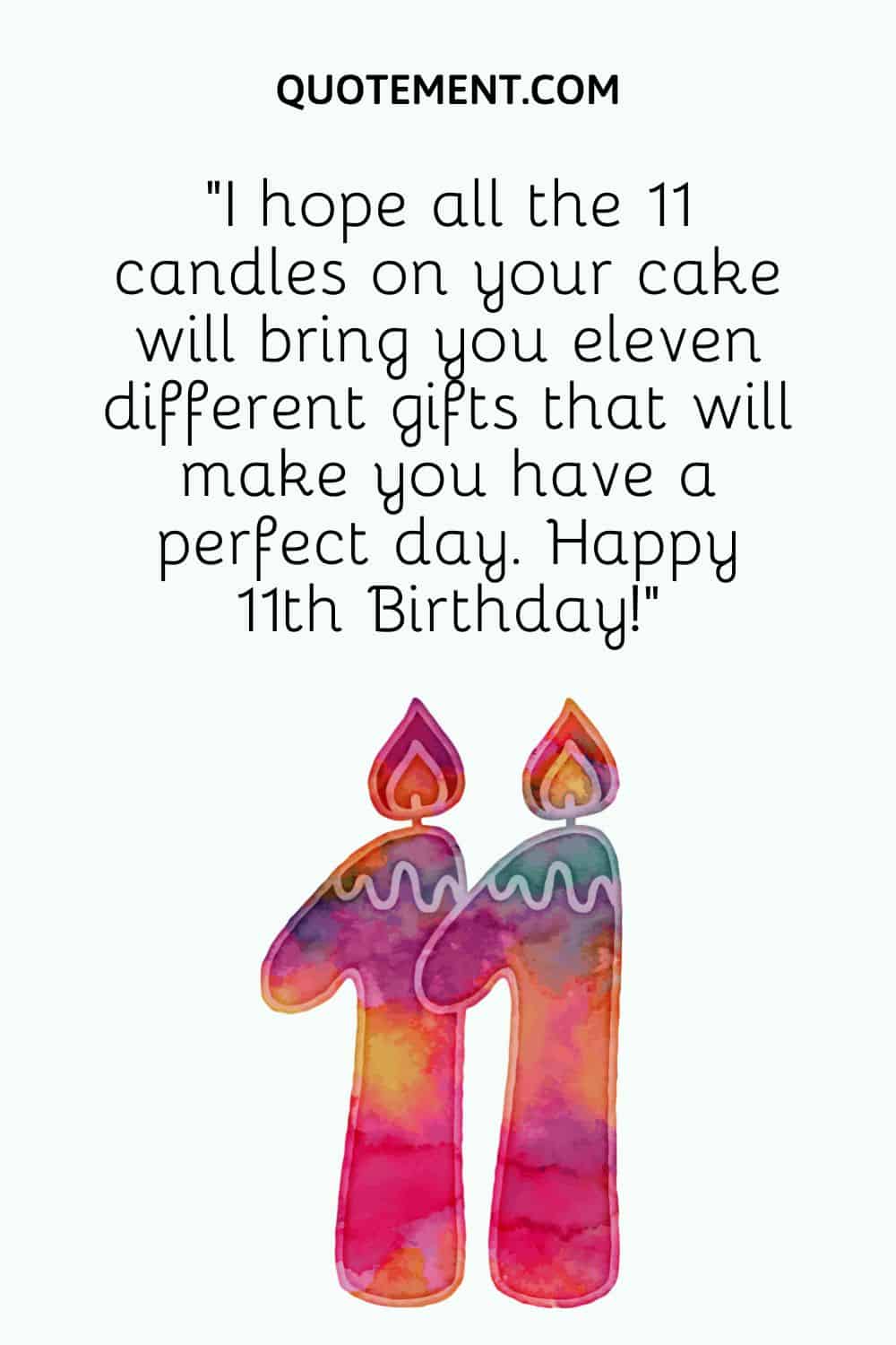 “I hope all the 11 candles on your cake will bring you eleven different gifts that will make you have a perfect day. Happy 11th Birthday!”