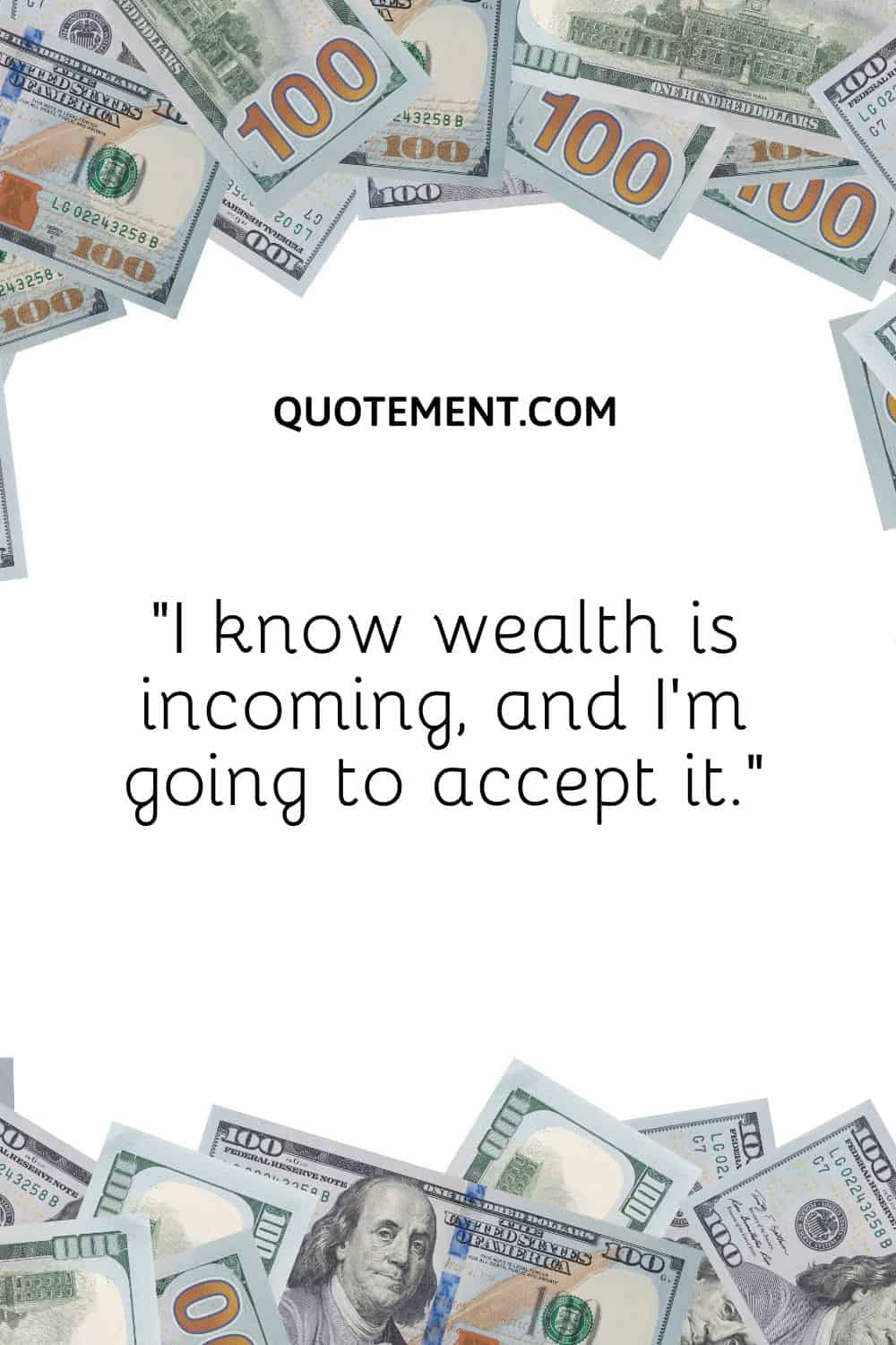 “I know wealth is incoming, and I’m going to accept it.”