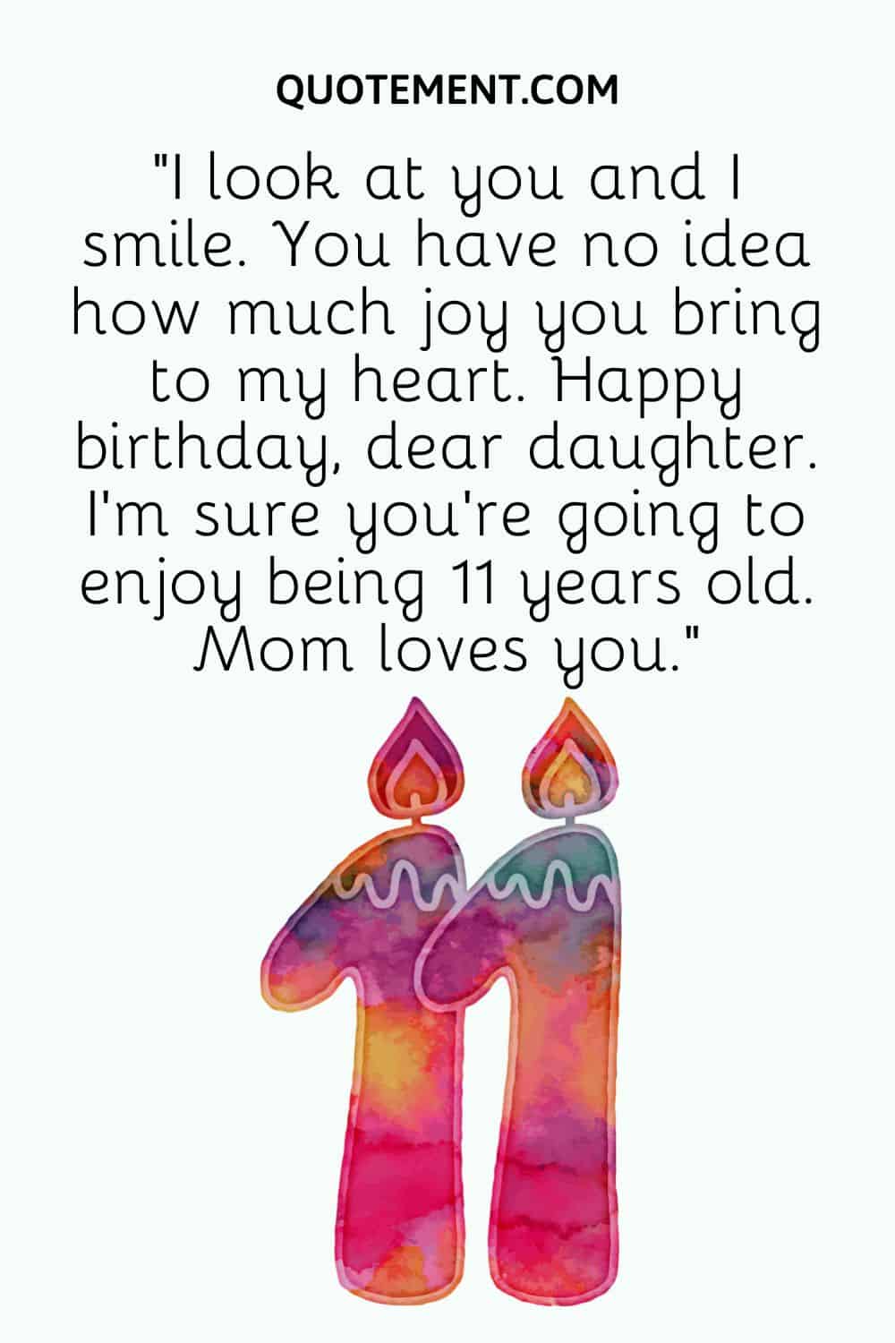 “I look at you and I smile. You have no idea how much joy you bring to my heart. Happy birthday, dear daughter. I’m sure you’re going to enjoy being 11 years old. Mom loves you.”