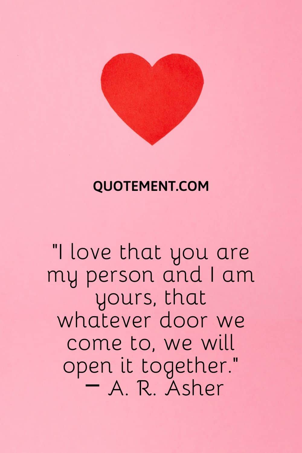 I love that you are my person and I am yours, that whatever door we come to, we will open it together