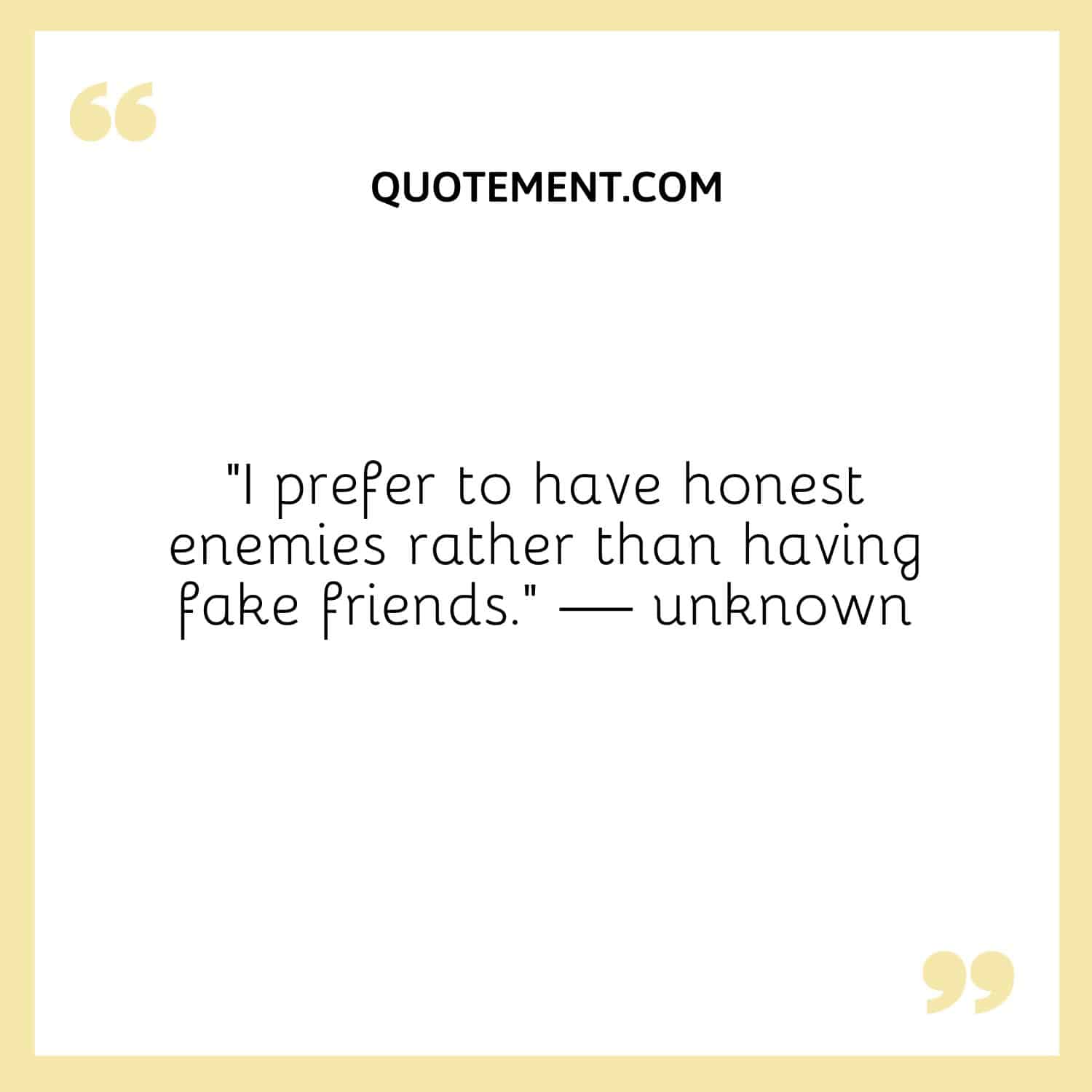 I prefer to have honest enemies rather than having fake friends