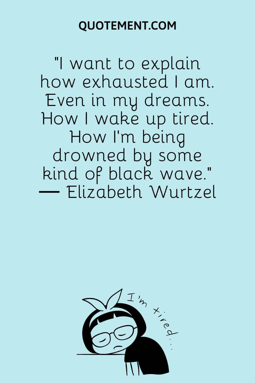 I want to explain how exhausted I am.