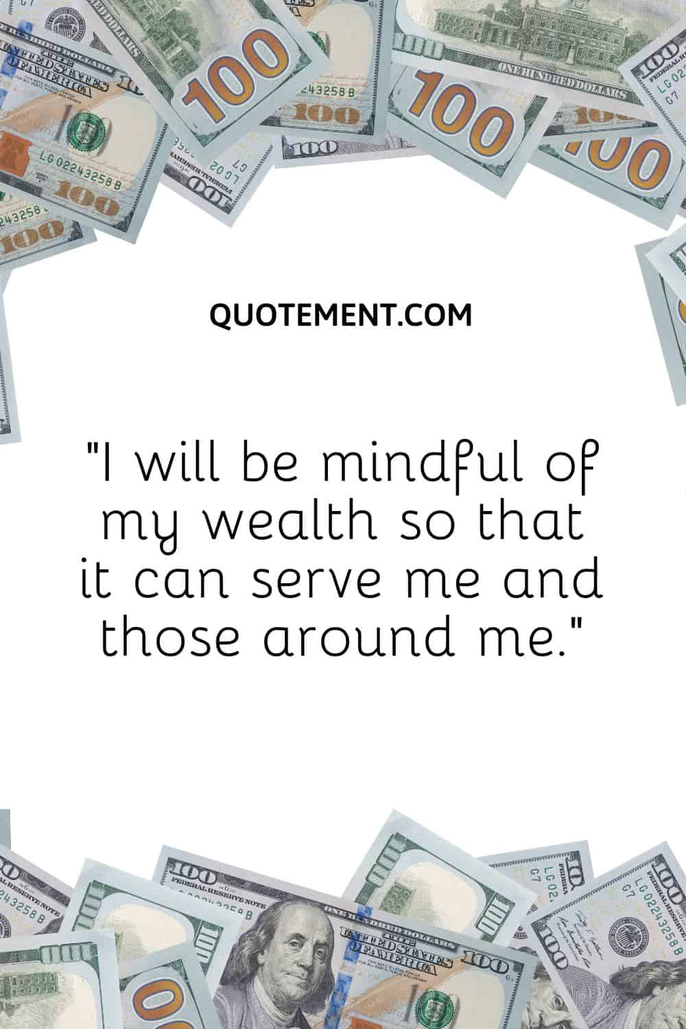 “I will be mindful of my wealth so that it can serve me and those around me.”