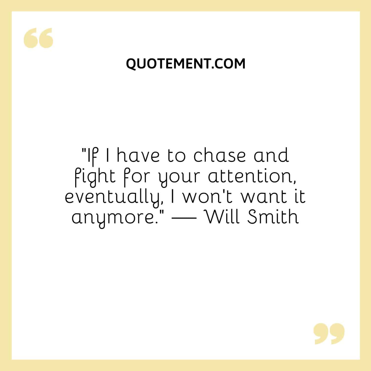 If I have to chase and fight for your attention, eventually, I won’t want it anymore