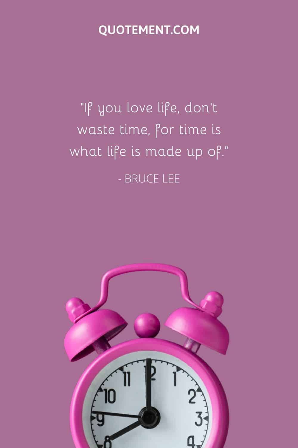 If you love life, don’t waste time, for time is what life is made up of