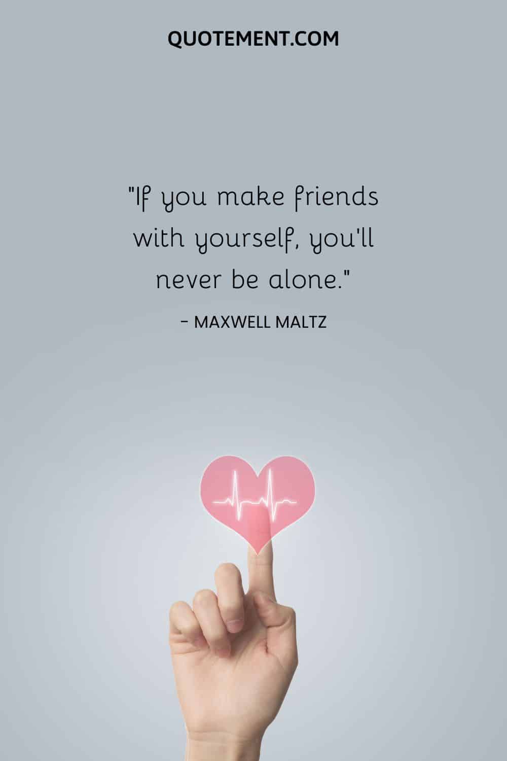 If you make friends with yourself, you'll never be alone