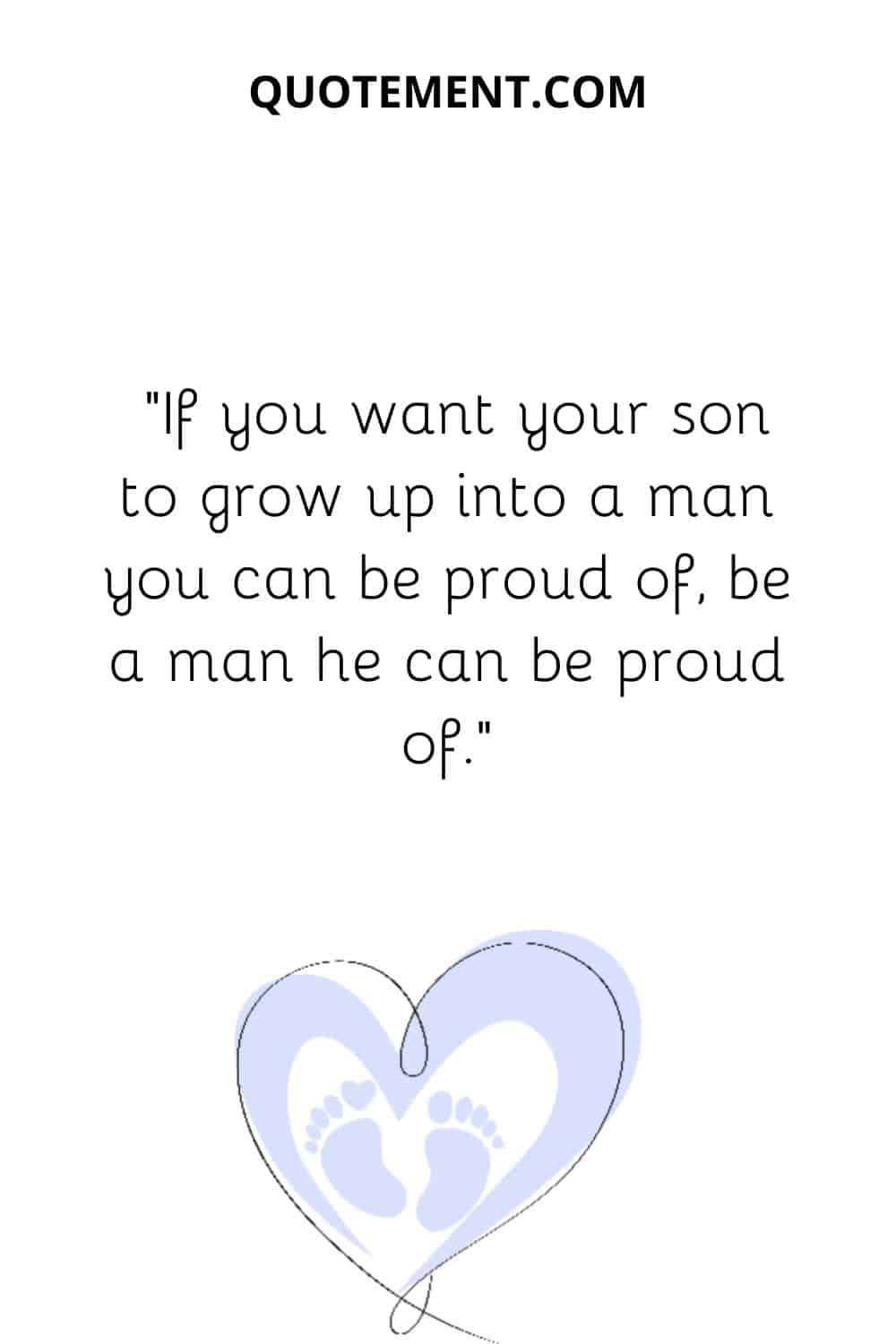 If you want your son to grow up into a man you can be proud of, be a man he can be proud of