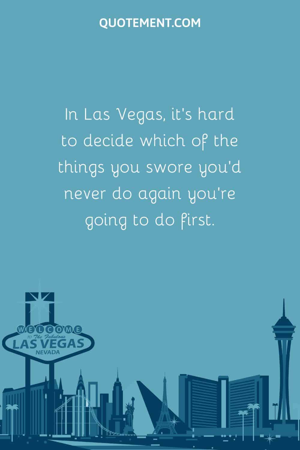 In Las Vegas, it’s hard to decide which of the things you swore you’d never do again you’re going to do first.