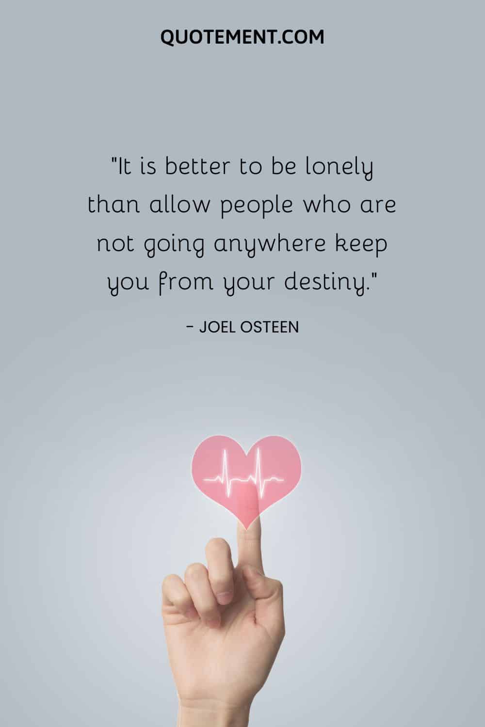 It is better to be lonely than allow people who are not going anywhere keep you from your destiny