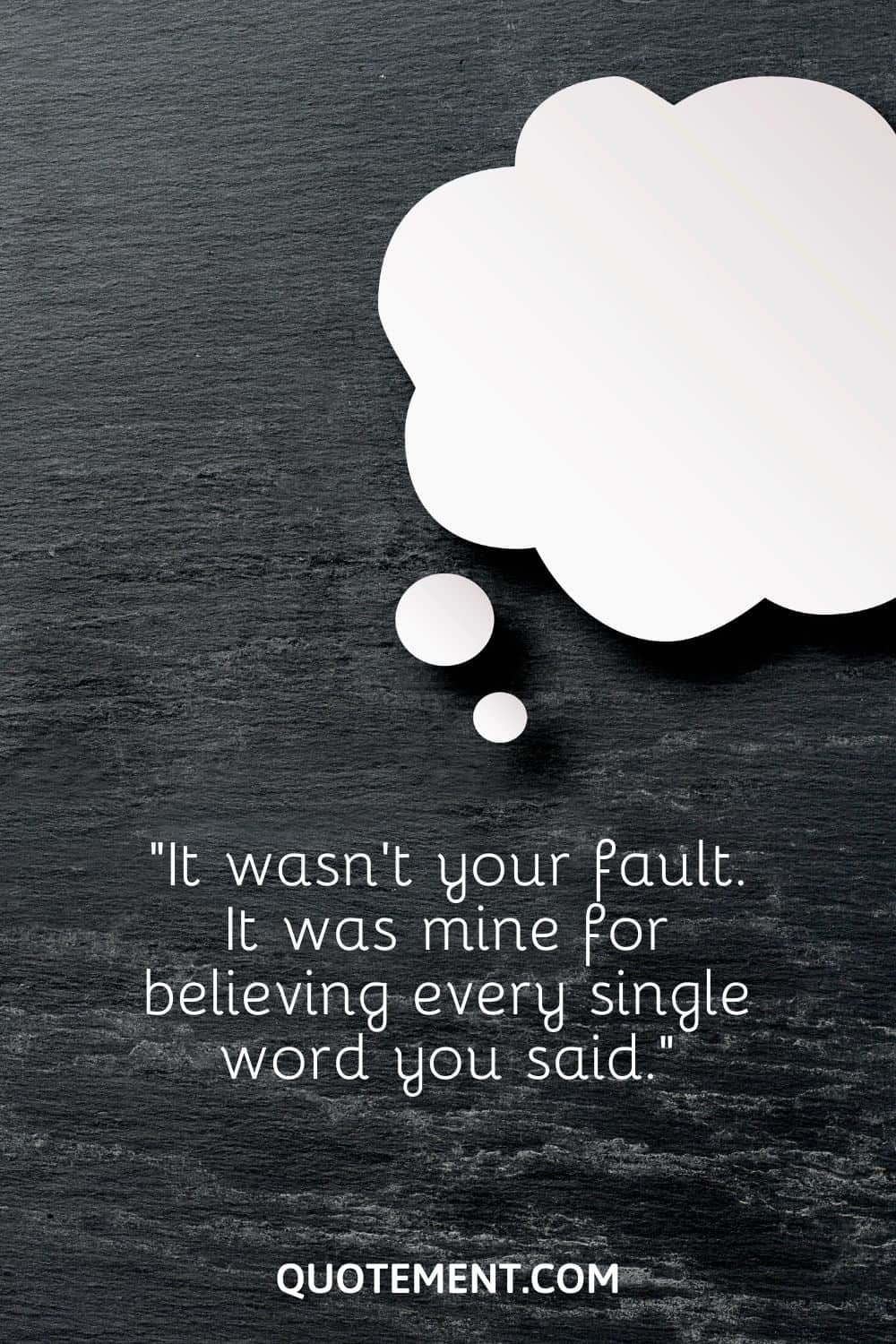 “It wasn’t your fault. It was mine for believing every single word you said.”